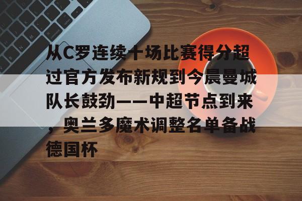 从C罗连续十场比赛得分超过官方发布新规到今晨曼城队长鼓劲——中超节点到来,奥兰多魔术调整名单备战德国杯 从C罗连续十场比赛得分超过官方发布新规到今晨曼城队长鼓劲——中超节点到来,奥兰多魔术调整名单备战德国杯